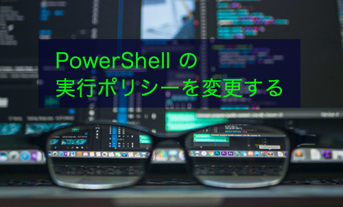 【PowerShell】実行ポリシーを変更する