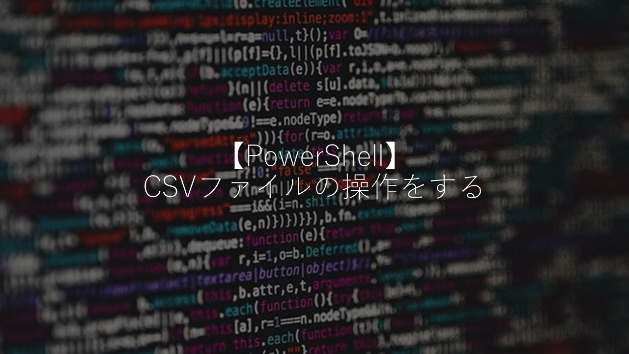 【PowerShell】CSVファイルの操作をする