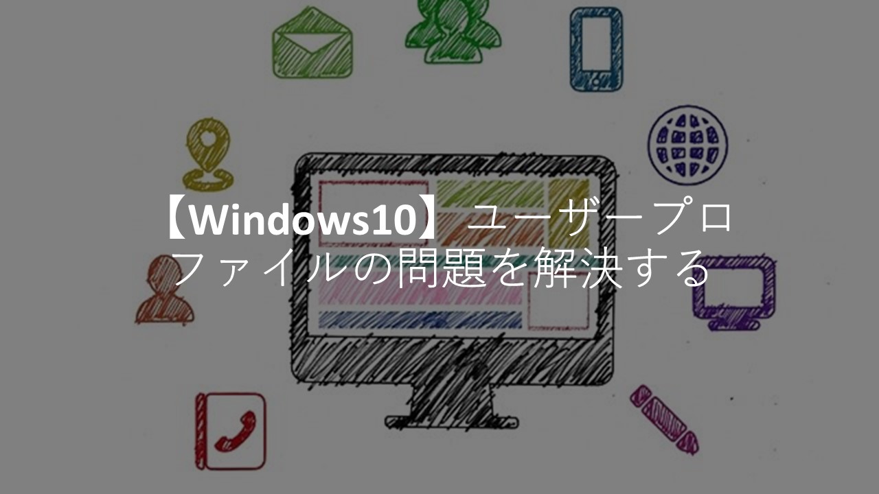 【Windows10】一時ユーザープロファイルの問題を解決する