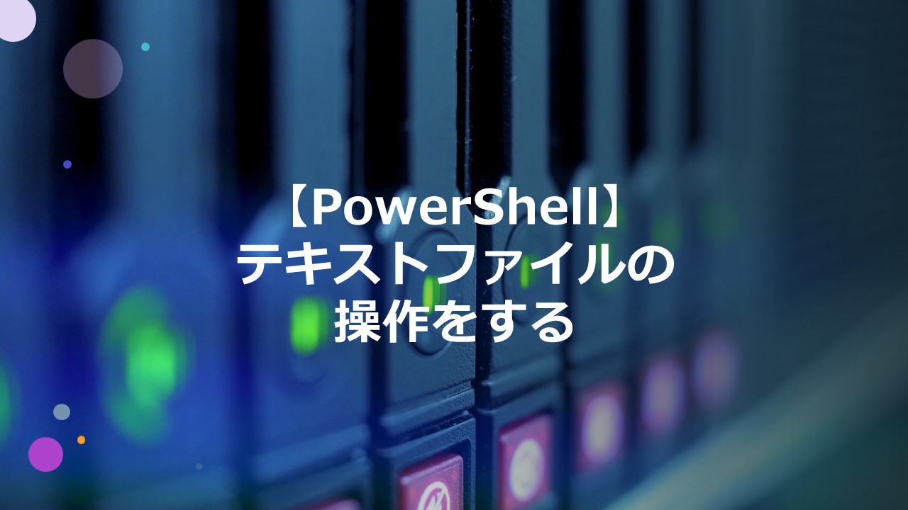 【PowerShell】テキストファイルの操作をする
