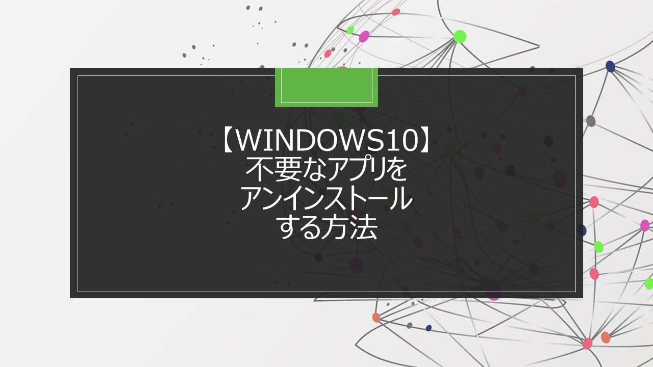 【Windows10】不要なアプリをアンインストールする方法